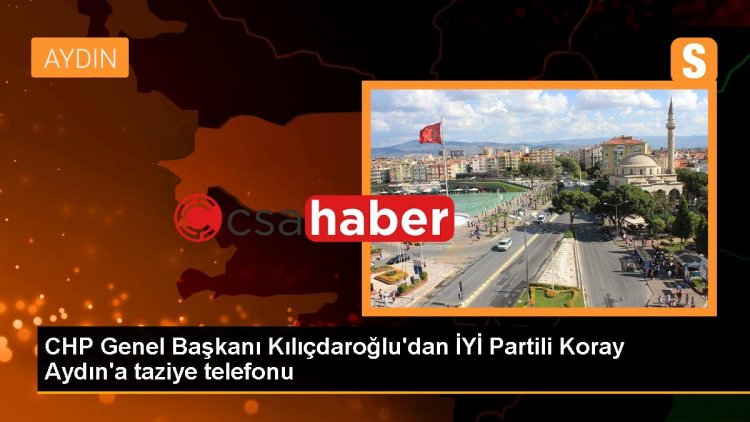CHP Genel Başkanı Kılıçdaroğlu’dan İYİ Partili Koray Aydın’a taziye telefonu