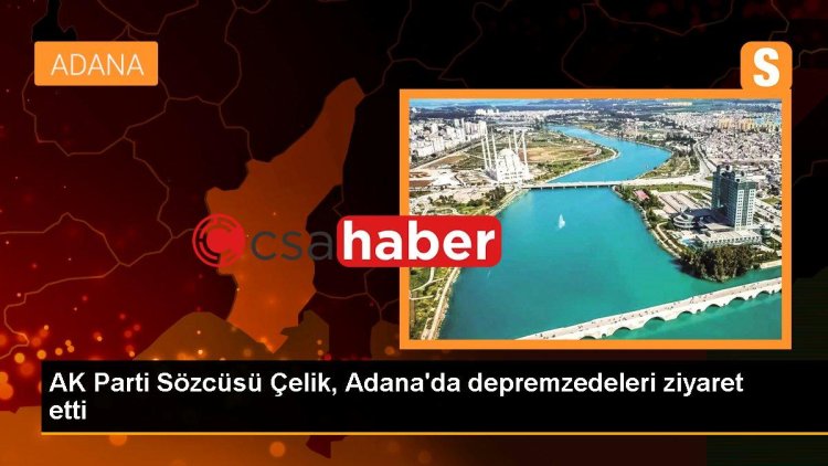 AK Parti Sözcüsü Çelik, Adana’da depremzedeleri ziyaret etti