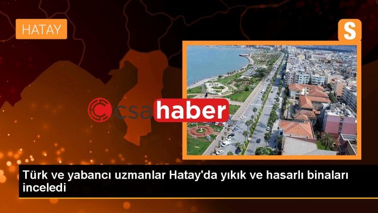 Türk ve yabancı uzmanlar Hatay’da yıkık ve hasarlı binaları inceledi