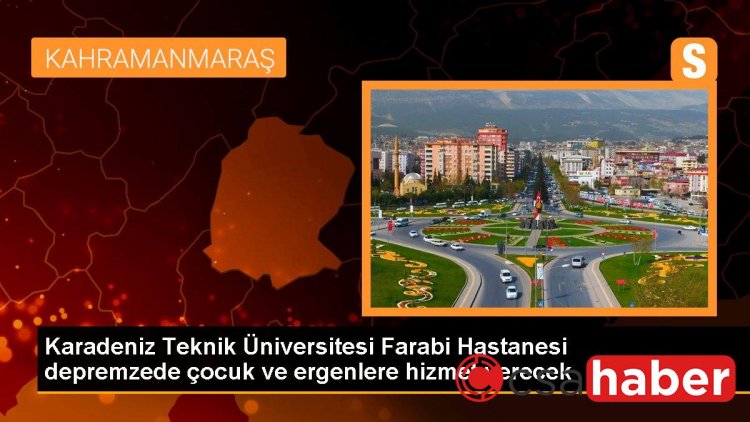 Karadeniz Teknik Üniversitesi Farabi Hastanesi depremzede çocuk ve ergenlere hizmet verecek