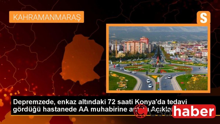 Depremzede, enkaz altındaki 72 saati Konya’da tedavi gördüğü hastanede AA muhabirine anlattı Açıklaması