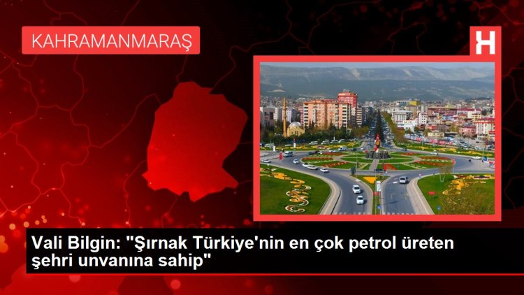 Vali Bilgin: “Şırnak Türkiye’nin en çok petrol üreten şehri unvanına sahip”