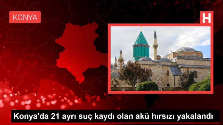 Konya’da 21 ayrı suç kaydı olan akü hırsızı yakalandı