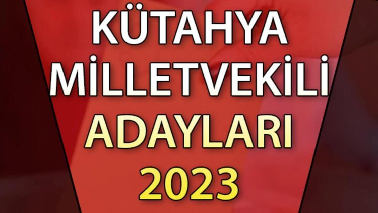 KÜTAHYA MİLLETVEKİLİ ADAYLARI | 2023 Kütahya AK Parti, CHP, MHP, İYİ Parti milletvekili aday isim listesi