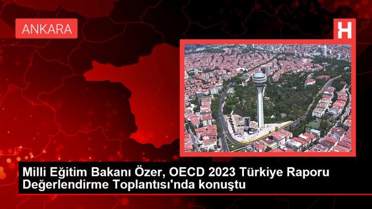 Milli Eğitim Bakanı Özer, OECD 2023 Türkiye Raporu Değerlendirme Toplantısı’nda konuştu