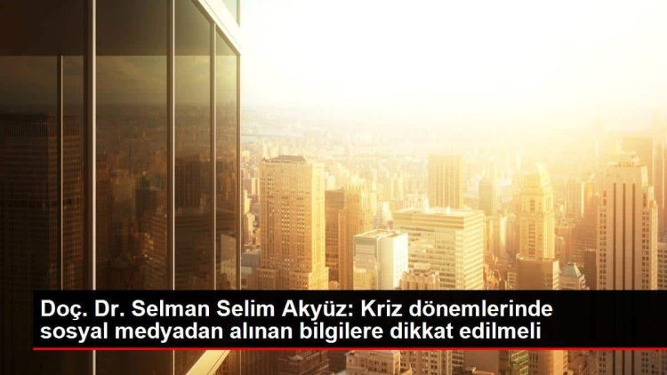 Doç. Dr. Selman Selim Akyüz: Kriz dönemlerinde sosyal medyadan alınan bilgilere dikkat edilmeli