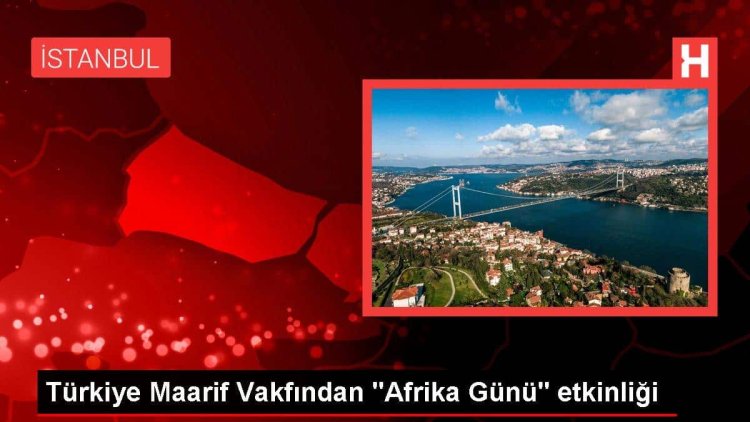 Türkiye Maarif Vakfı, Afrika Günü’nü İstanbul’da düzenledi