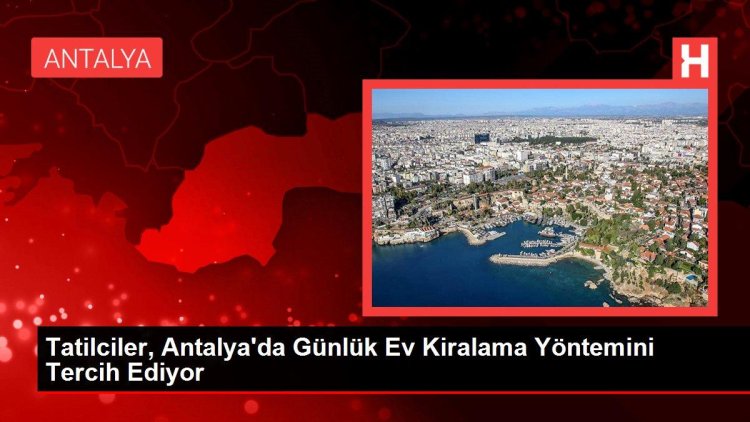 Tatilciler, Antalya’da Günlük Ev Kiralama Yöntemini Tercih Ediyor