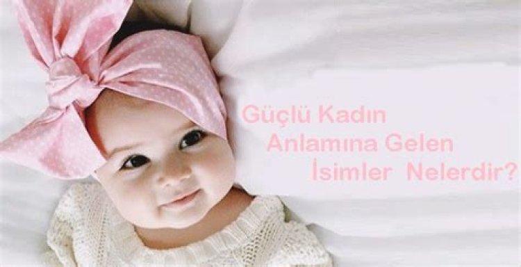 Güçlü Kadın Anlamına Gelen Isimler